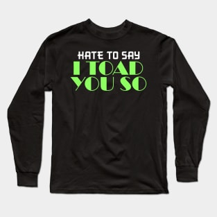Hate To Say I Toad You So Long Sleeve T-Shirt